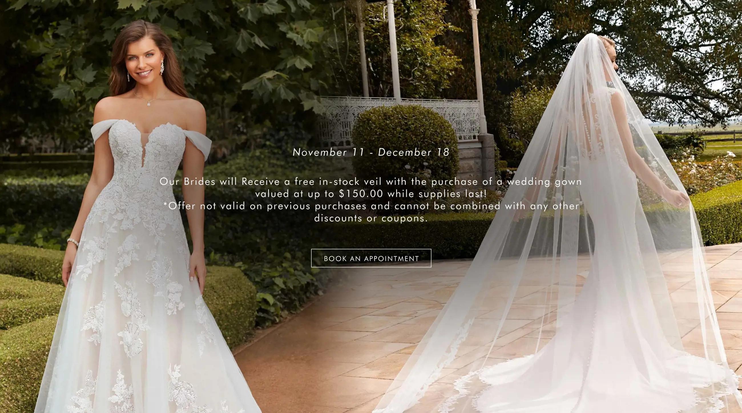 Our Brides will Receive a free in-stock veil with the purchase of a wedding gown valued at up to $150.01 while supplies last! *Offer not valid on previous purchases and cannot be combined with any other discounts or coupons.